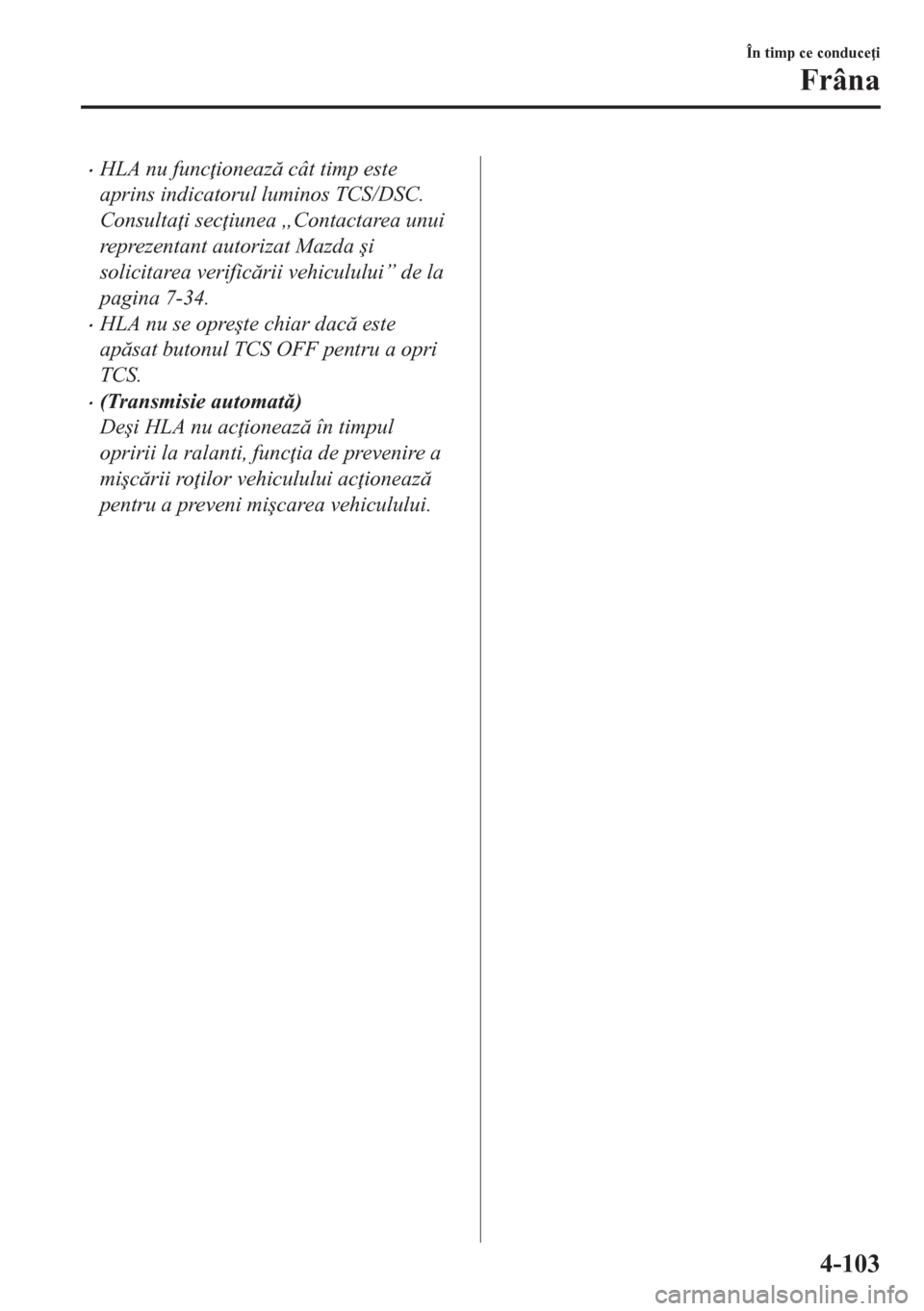 MAZDA MODEL CX-5 2018  Manualul de utilizare (in Romanian) •HLA nu func ioneaz cât timp este
aprins indicatorul luminos TCS/DSC.
Consulta i sec iunea „Contactarea unui
reprezentant autorizat Mazda �úi
solicitarea verificrii vehiculului” de la
p