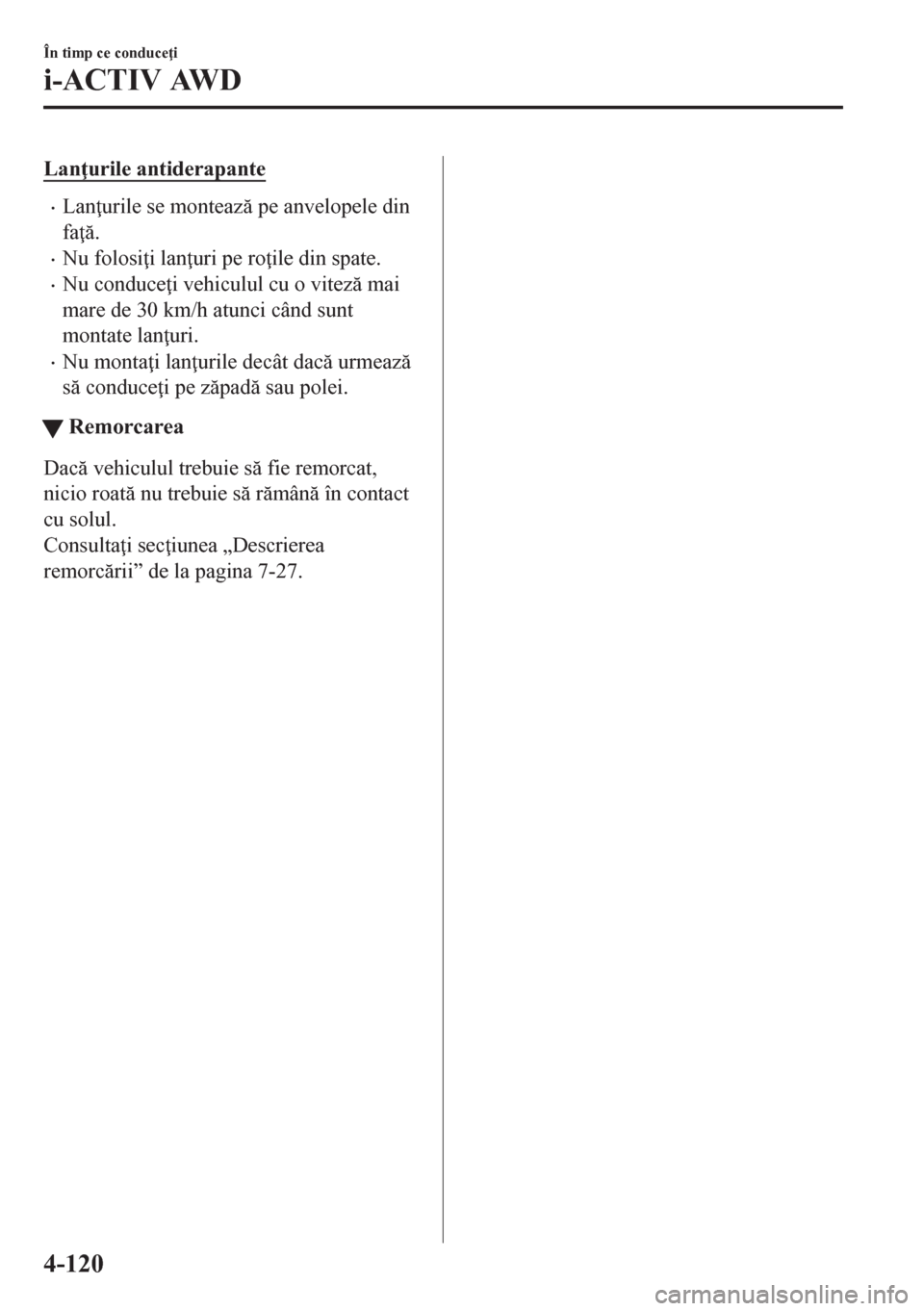 MAZDA MODEL CX-5 2018  Manualul de utilizare (in Romanian) Lan urile antiderapante
•Lan urile se monteaz pe anvelopele din
fa .
•Nu folosi i lan uri pe ro ile din spate.
•Nu conduce i vehiculul cu o vitez mai
mare de 30 km/h atunci când su