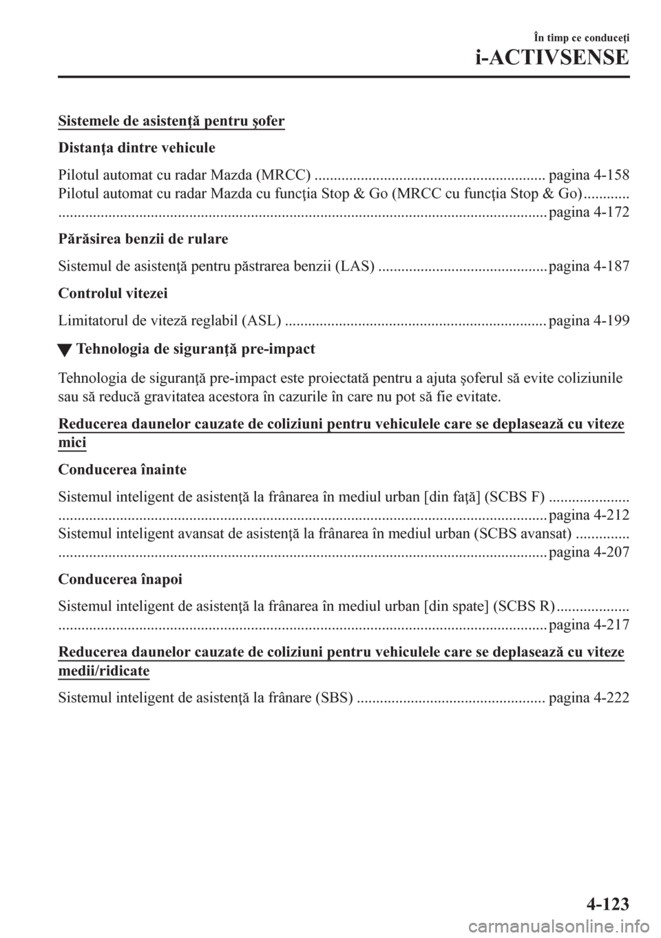 MAZDA MODEL CX-5 2018  Manualul de utilizare (in Romanian) Sistemele de asisten  pentru �úofer
Distan a dintre vehicule
Pilotul automat cu radar Mazda (MRCC) ............................................................ pagina 4-158
Pilotul automat cu rad