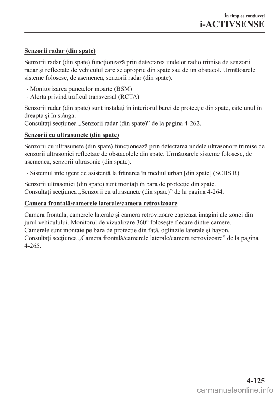 MAZDA MODEL CX-5 2018  Manualul de utilizare (in Romanian) Senzorii radar (din spate)
Senzorii radar (din spate) func ioneaz prin detectarea undelor radio trimise de senzorii
radar �úi reflectate de vehiculul care se aproprie din spate sau de un obstacol.