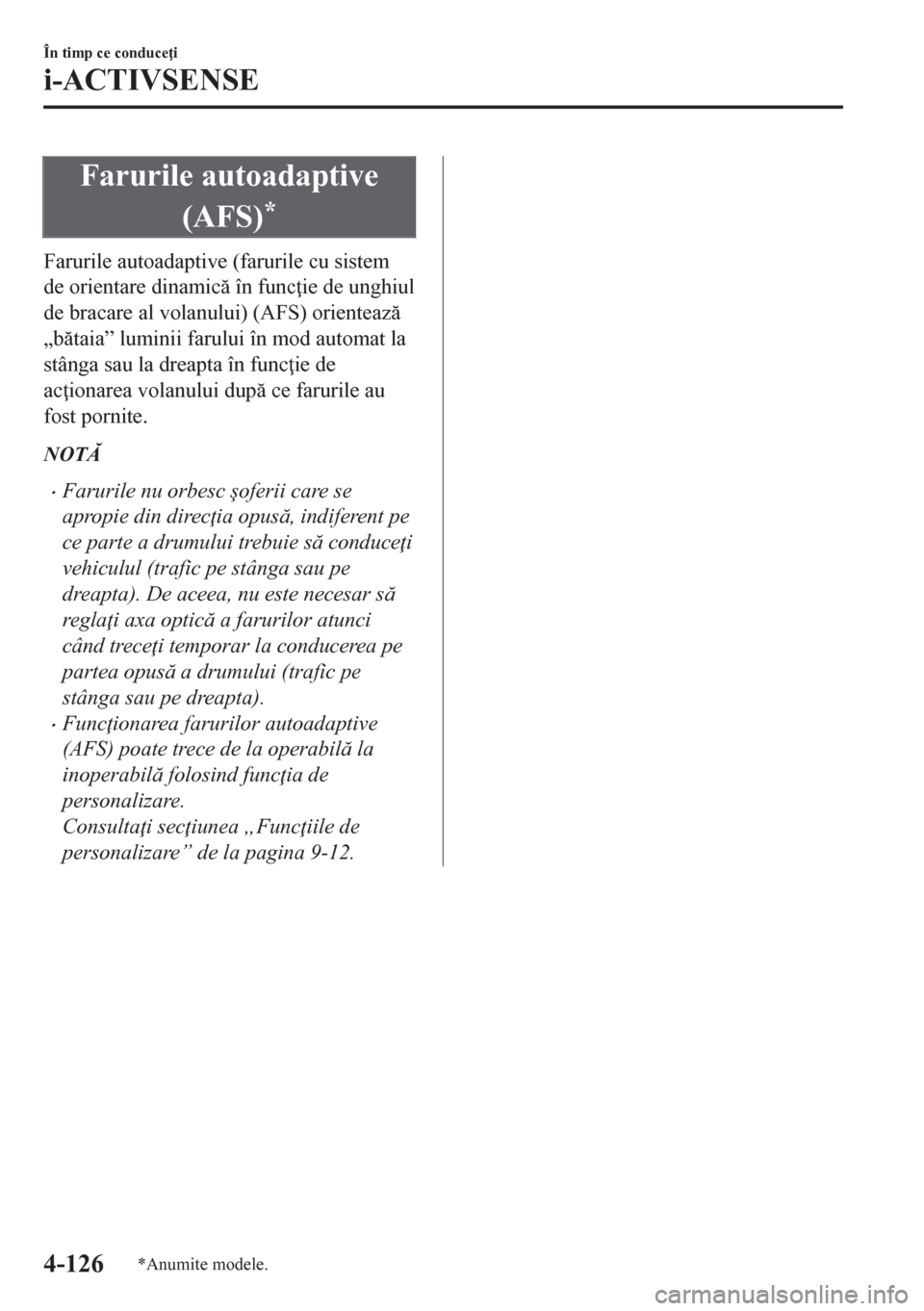 MAZDA MODEL CX-5 2018  Manualul de utilizare (in Romanian) Farurile autoadaptive
(AFS)
*
Farurile autoadaptive (farurile cu sistem
de orientare dinamic în func ie de unghiul
de bracare al volanului) (AFS) orienteaz
„btaia” luminii farului în mod 