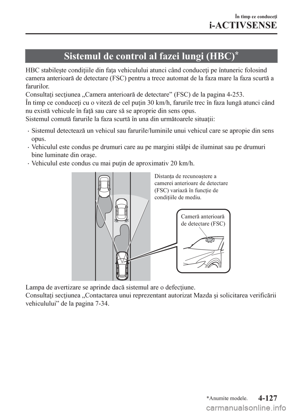 MAZDA MODEL CX-5 2018  Manualul de utilizare (in Romanian) Sistemul de control al fazei lungi (HBC)*
HBC stabile�úte condi iile din fa a vehiculului atunci când conduce i pe întuneric folosind
camera anterioar de detectare (FSC) pentru a trece automat