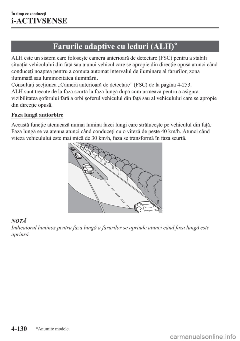 MAZDA MODEL CX-5 2018  Manualul de utilizare (in Romanian) Farurile adaptive cu leduri (ALH)*
ALH este un sistem care folose�úte camera anterioar de detectare (FSC) pentru a stabili
situa ia vehiculului din fa  sau a unui vehicul care se apropie din di