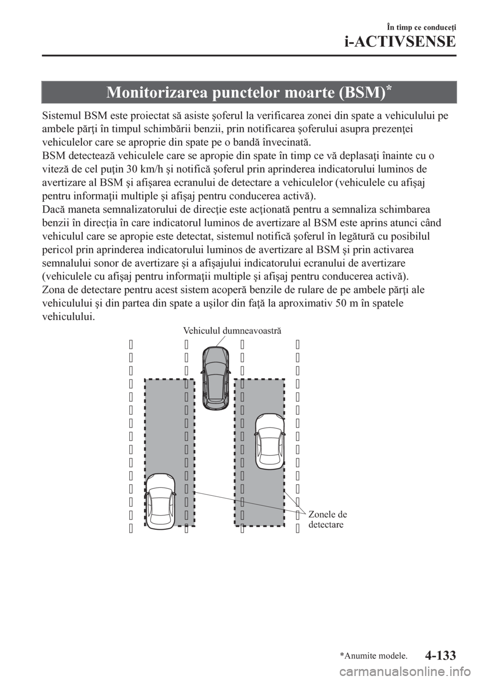 MAZDA MODEL CX-5 2018  Manualul de utilizare (in Romanian) Monitorizarea punctelor moarte (BSM)*
Sistemul BSM este proiectat s asiste �úoferul la verificarea zonei din spate a vehiculului pe
ambele pr i în timpul schimbrii benzii, prin notificarea �