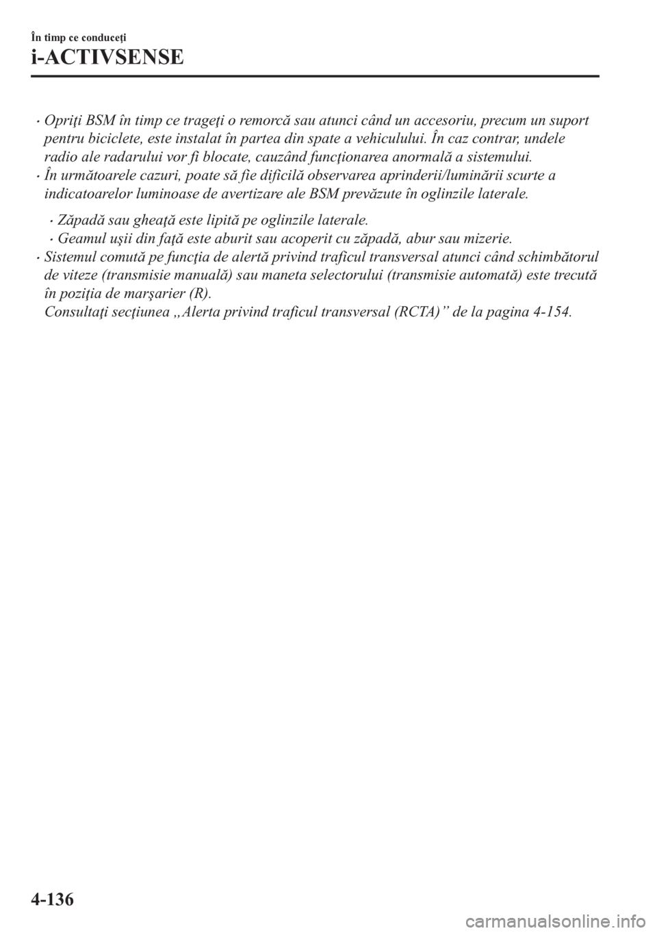 MAZDA MODEL CX-5 2018  Manualul de utilizare (in Romanian) •Opri i BSM în timp ce trage i o remorc sau atunci când un accesoriu, precum un suport
pentru biciclete, este instalat în partea din spate a vehiculului. În caz contrar, undele
radio ale rad