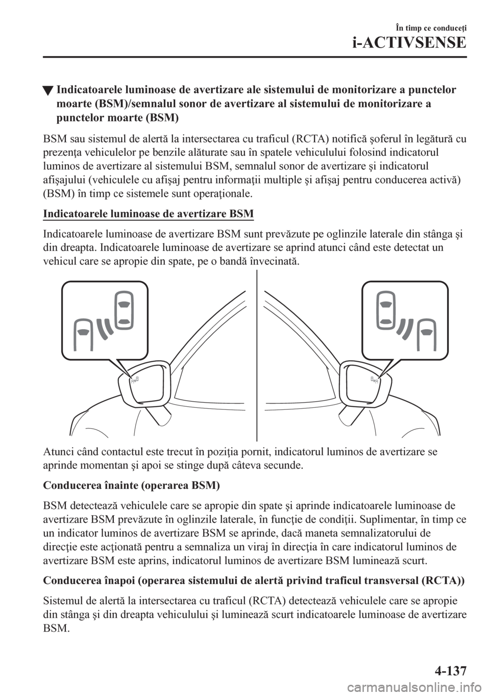 MAZDA MODEL CX-5 2018  Manualul de utilizare (in Romanian) tIndicatoarele luminoase de avertizare ale sistemului de monitorizare a punctelor
moarte (BSM)/semnalul sonor de avertizare al sistemului de monitorizare a
punctelor moarte (BSM)
BSM sau sistemul de a