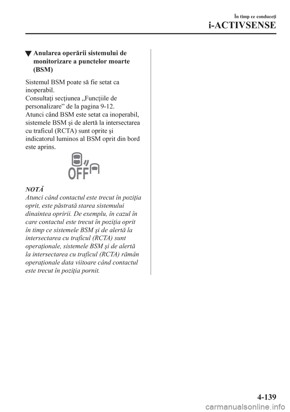 MAZDA MODEL CX-5 2018  Manualul de utilizare (in Romanian) tAnularea operrii sistemului de
monitorizare a punctelor moarte
(BSM)
Sistemul BSM poate s fie setat ca
inoperabil.
Consulta i sec iunea „Func iile de
personalizare” de la pagina 9-12.
Atun