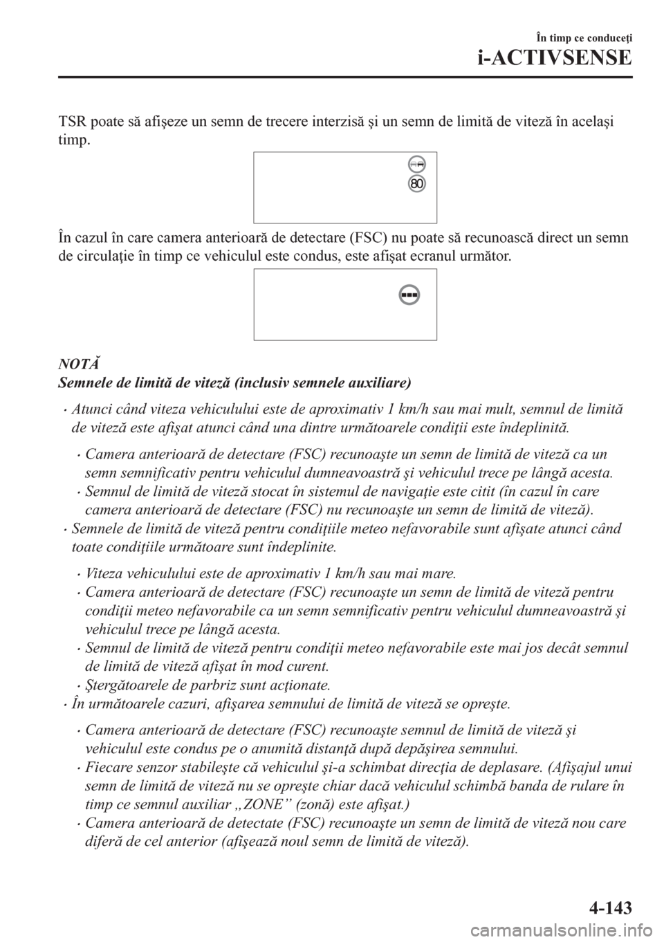 MAZDA MODEL CX-5 2018  Manualul de utilizare (in Romanian) TSR poate s afi�úeze un semn de trecere interzis �úi un semn de limit de vitez în acela�úi
timp.
În cazul în care camera anterioar de detectare (FSC) nu poate s recunoasc direct un