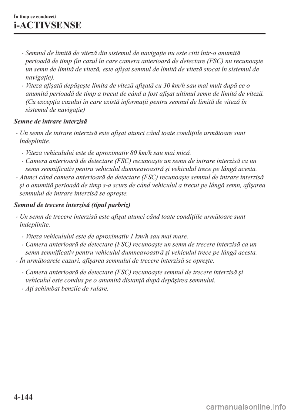 MAZDA MODEL CX-5 2018  Manualul de utilizare (in Romanian) •Semnul de limit de vitez din sistemul de naviga ie nu este citit într-o anumit
perioad de timp (în cazul în care camera anterioar de detectare (FSC) nu recunoa�úte
un semn de limit
