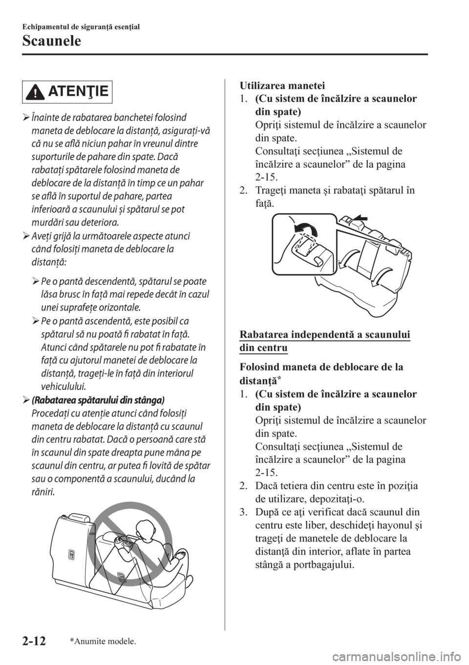 MAZDA MODEL CX-5 2018  Manualul de utilizare (in Romanian) AT E NIE
�¾Înainte de rabatarea banchetei folosind
maneta de deblocare la distanţă, asiguraţi-vă
că nu se află niciun pahar în vreunul dintre
suporturile de pahare din spate. Dacă
rabataţ