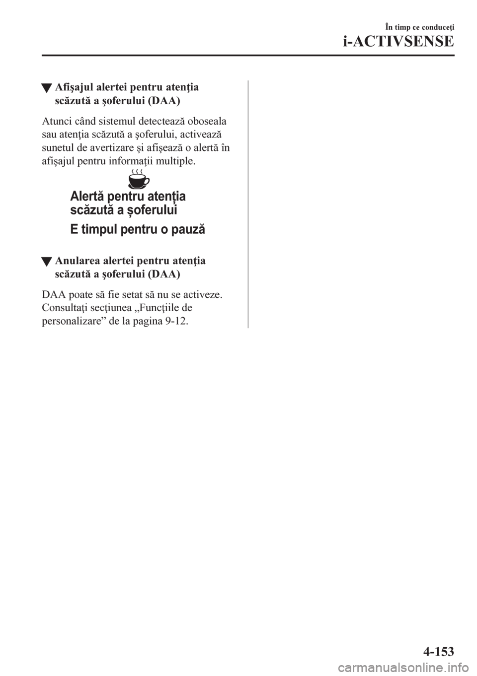 MAZDA MODEL CX-5 2018  Manualul de utilizare (in Romanian) tAfi�úajul alertei pentru aten ia
sczut a �úoferului (DAA)
Atunci când sistemul detecteaz oboseala
sau aten ia sczut a �úoferului, activeaz
sunetul de avertizare �úi afi�úeaz o a