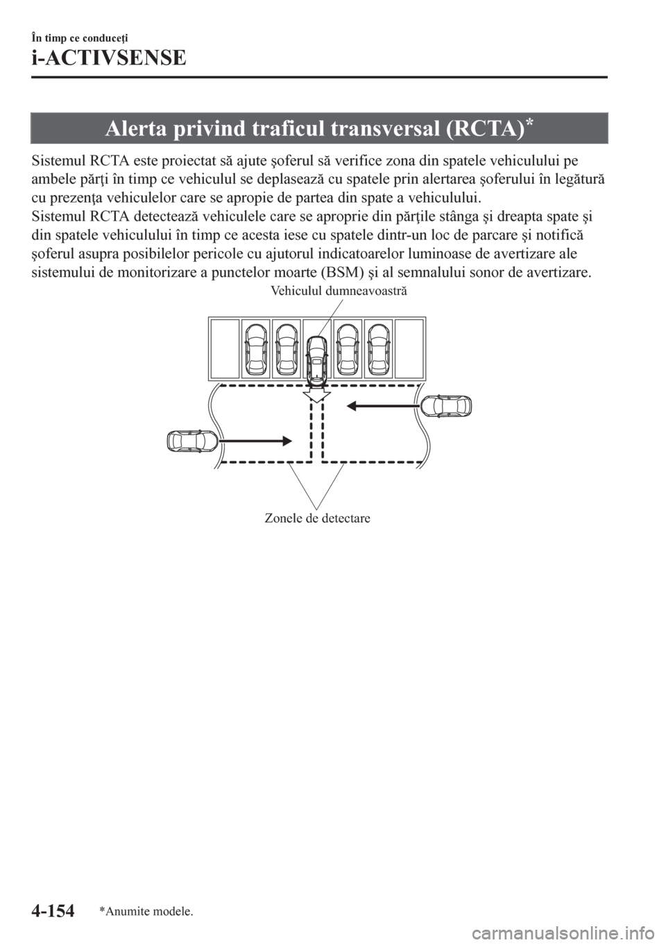 MAZDA MODEL CX-5 2018  Manualul de utilizare (in Romanian) Alerta privind traficul transversal (RCTA)*
Sistemul RCTA este proiectat s ajute �úoferul s verifice zona din spatele vehiculului pe
ambele pr i în timp ce vehiculul se deplaseaz cu spatele