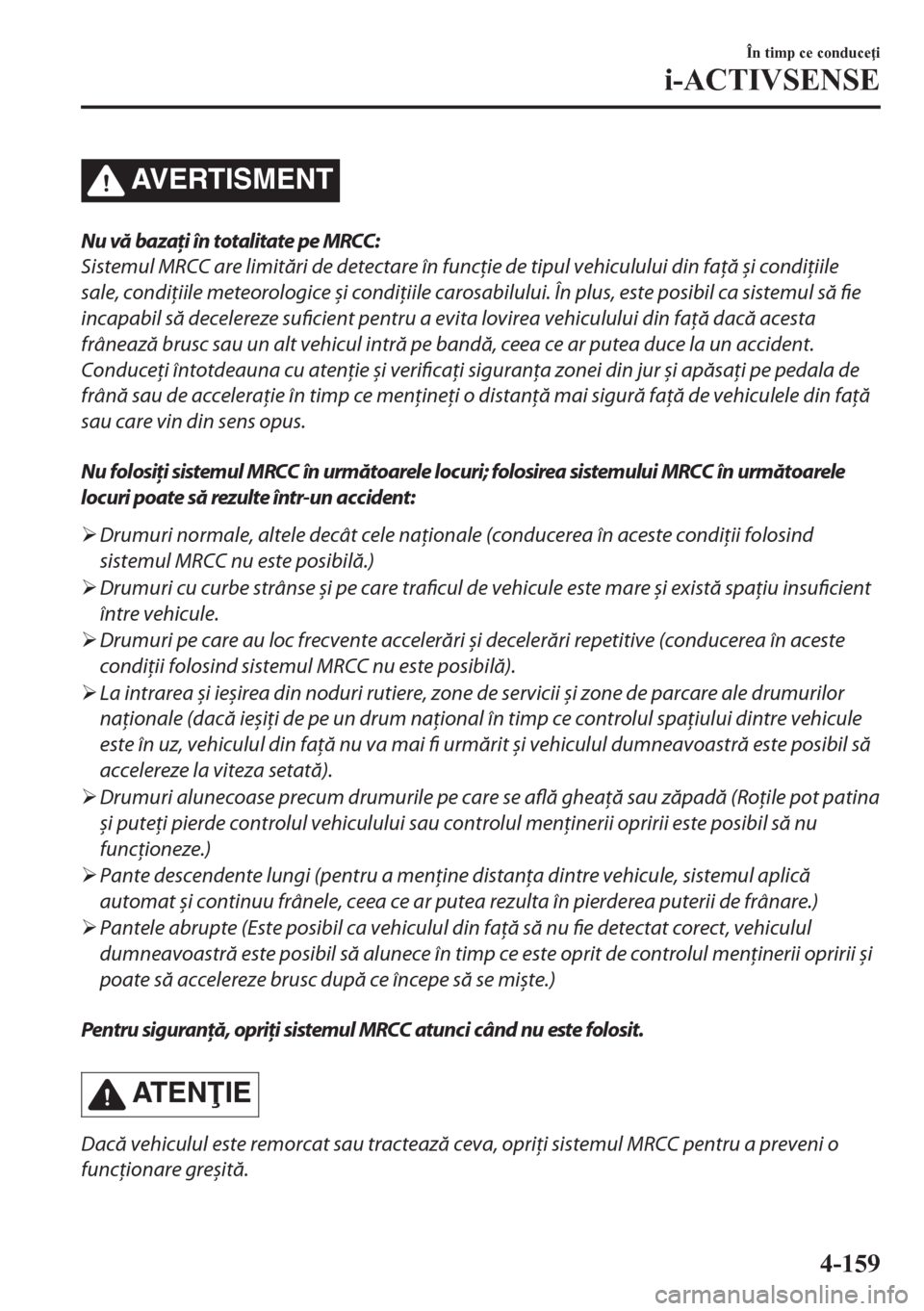 MAZDA MODEL CX-5 2018  Manualul de utilizare (in Romanian) AVERTISMENT
Nu vă bazaţi în totalitate pe MRCC:
Sistemul MRCC are limitări de detectare în funcţie de tipul vehiculului din faţă 
și condiţiile
sale, condiţiile meteorologice și condiţiil