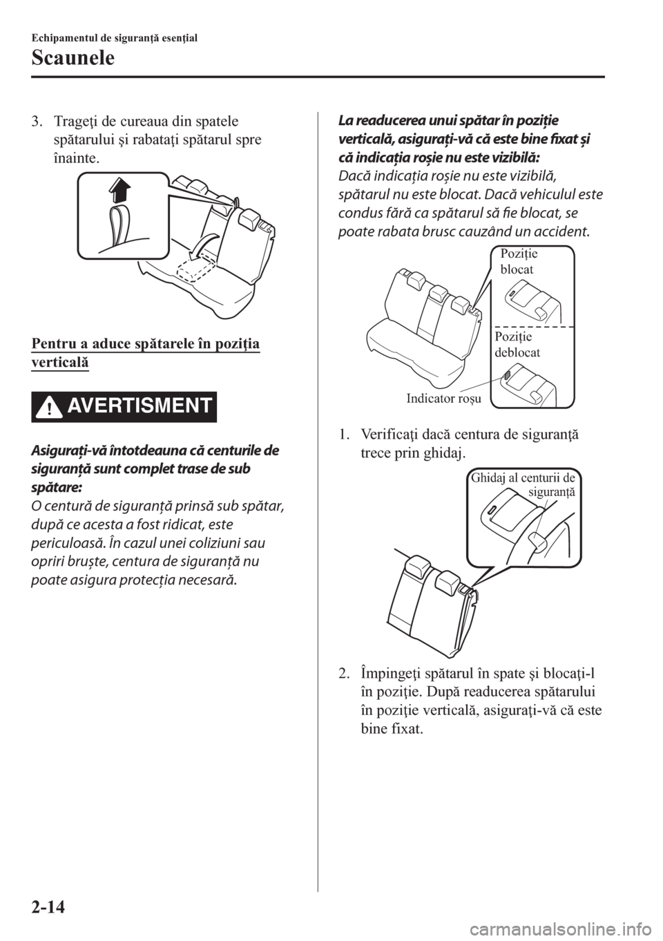 MAZDA MODEL CX-5 2018  Manualul de utilizare (in Romanian) 3. Trage i de cureaua din spatele
sptarului �úi rabata i sptarul spre
înainte.
Pentru a aduce sptarele în pozi ia
vertical
AVERTISMENT
Asiguraţi-vă întotdeauna că centurile de
sigura