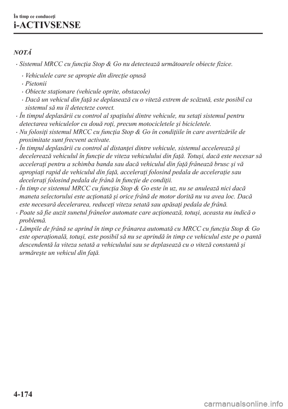 MAZDA MODEL CX-5 2018  Manualul de utilizare (in Romanian) NOT
•Sistemul MRCC cu func ia Stop & Go nu detecteaz urmtoarele obiecte fizice.
•Vehiculele care se apropie din direc ie opus
•Pietonii
•Obiecte sta ionare (vehicule oprite, obstaco