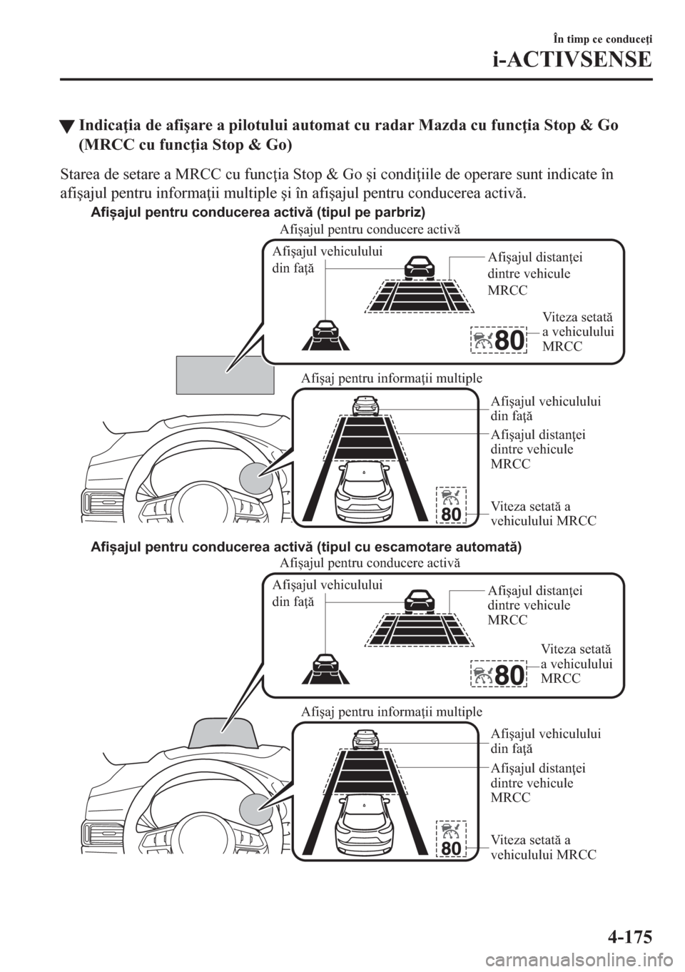 MAZDA MODEL CX-5 2018  Manualul de utilizare (in Romanian) tIndica ia de afi�úare a pilotului automat cu radar Mazda cu func ia Stop & Go
(MRCC cu func ia Stop & Go)
Starea de setare a MRCC cu func ia Stop & Go �úi condi iile de operare sunt indicate 