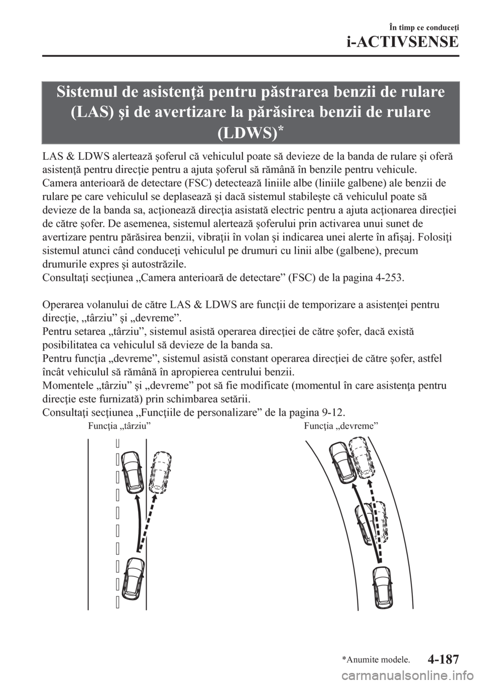 MAZDA MODEL CX-5 2018  Manualul de utilizare (in Romanian) Sistemul de asisten  pentru pstrarea benzii de rulare
(LAS) �úi de avertizare la prsirea benzii de rulare
(LDWS)
*
LAS & LDWS alerteaz �úoferul c vehiculul poate s devieze de la banda