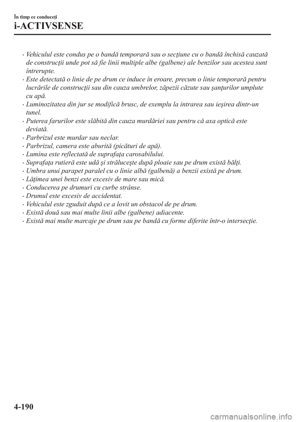 MAZDA MODEL CX-5 2018  Manualul de utilizare (in Romanian) •Vehiculul este condus pe o band temporar sau o sec iune cu o band închis cauzat
de construc ii unde pot s fie linii multiple albe (galbene) ale benzilor sau acestea sunt
întrerupte.