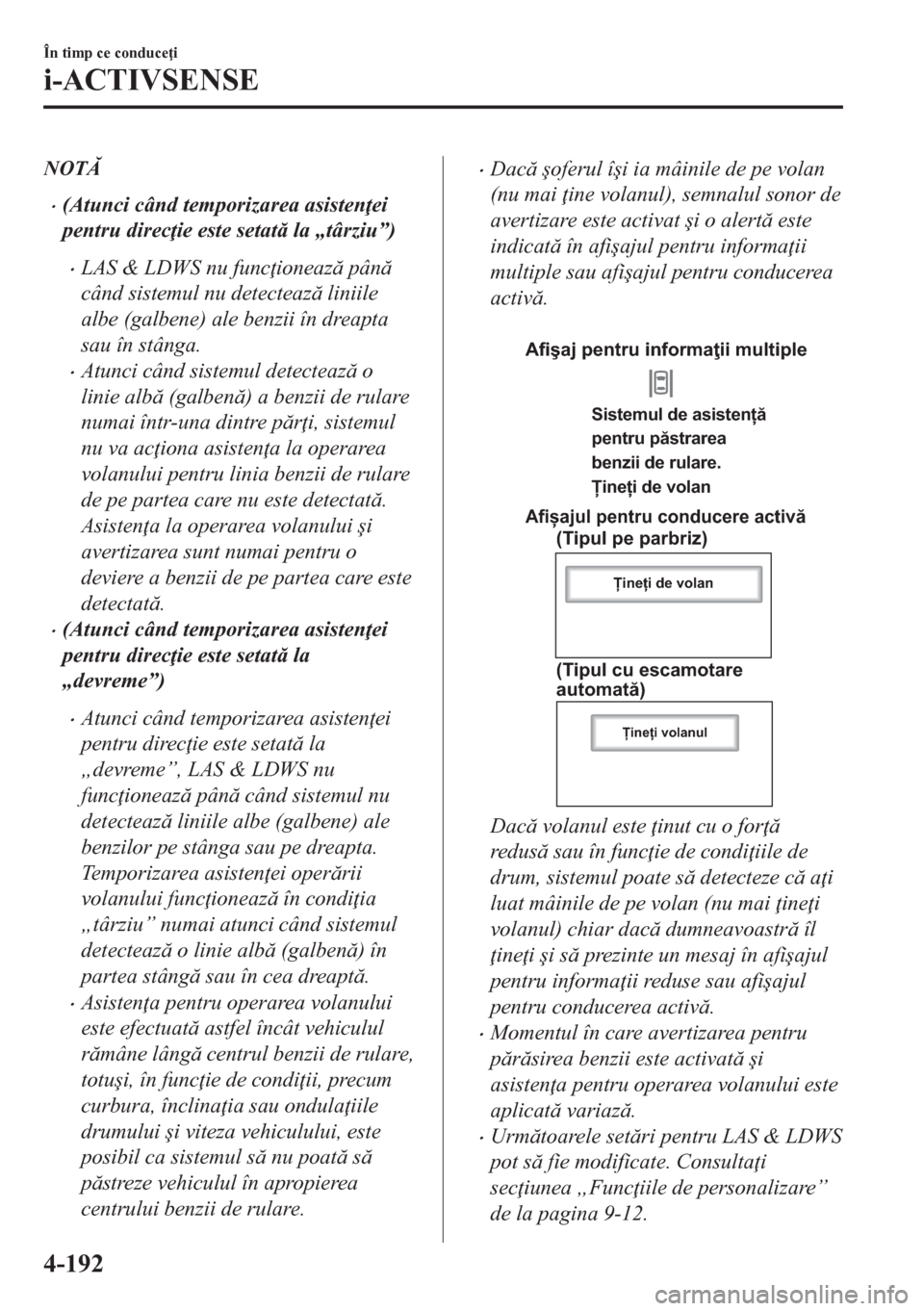MAZDA MODEL CX-5 2018  Manualul de utilizare (in Romanian) NOT
•(Atunci când temporizarea asisten ei
pentru direc ie este setat la „târziu”)
•LAS & LDWS nu func ioneaz pân
când sistemul nu detecteaz liniile
albe (galbene) ale benzii 