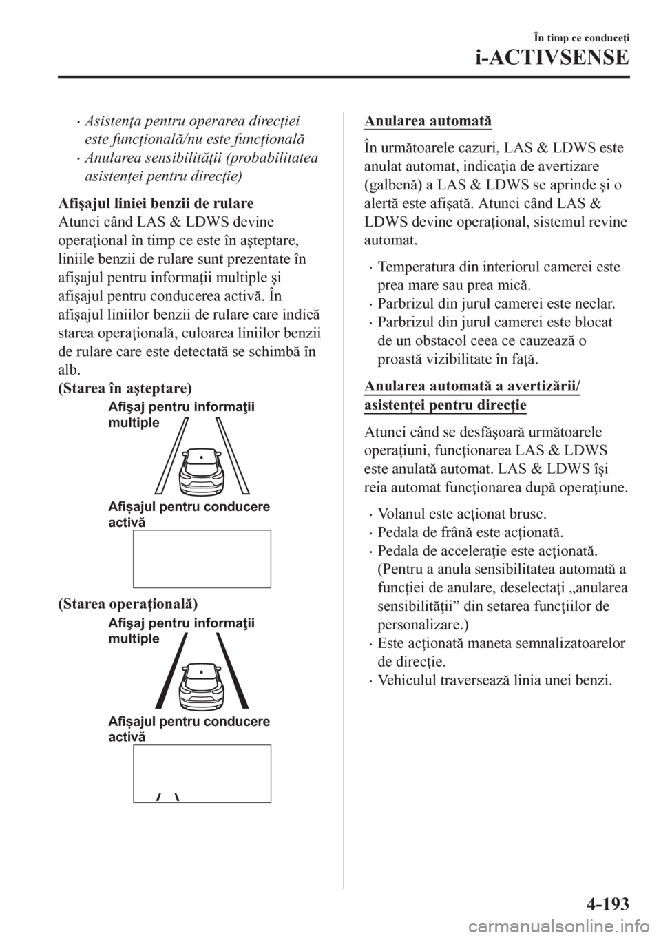 MAZDA MODEL CX-5 2018  Manualul de utilizare (in Romanian) •Asisten a pentru operarea direc iei
este func ional/nu este func ional
•Anularea sensibilit ii (probabilitatea
asisten ei pentru direc ie)
Afi�úajul liniei benzii de rulare
Atunci c