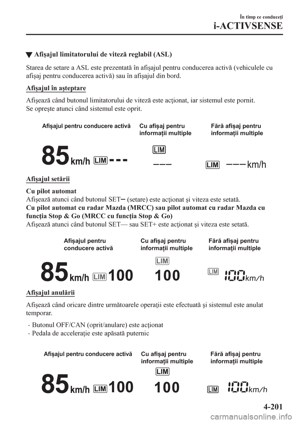 MAZDA MODEL CX-5 2018  Manualul de utilizare (in Romanian) tAfi�úajul limitatorului de vitez reglabil (ASL)
Starea de setare a ASL este prezentat în afi�úajul pentru conducerea activ (vehiculele cu
afi�úaj pentru conducerea activ) sau în afi�úaj
