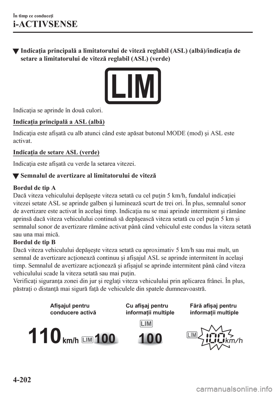 MAZDA MODEL CX-5 2018  Manualul de utilizare (in Romanian) tIndica ia principal a limitatorului de vitez reglabil (ASL) (alb)/indica ia de
setare a limitatorului de vitez reglabil (ASL) (verde)
Indica ia se aprinde în dou culori.
Indica ia prin