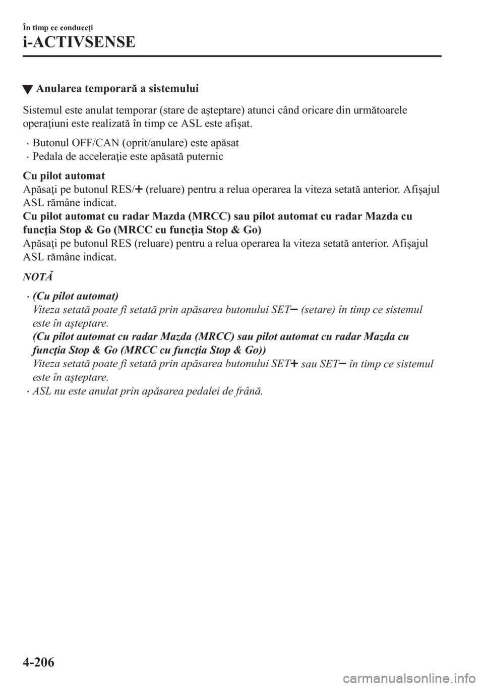 MAZDA MODEL CX-5 2018  Manualul de utilizare (in Romanian) tAnularea temporar a sistemului
Sistemul este anulat temporar (stare de a�úteptare) atunci când oricare din urmtoarele
opera iuni este realizat în timp ce ASL este afi�úat.
•Butonul OFF/C