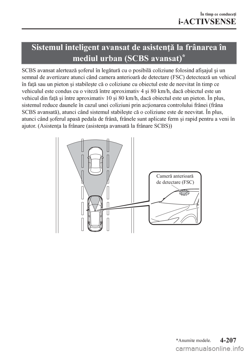 MAZDA MODEL CX-5 2018  Manualul de utilizare (in Romanian) Sistemul inteligent avansat de asisten  la frânarea în
mediul urban (SCBS avansat)
*
SCBS avansat alerteaz �úoferul în legtur cu o posibil coliziune folosind afi�úajul �úi un
semnal d
