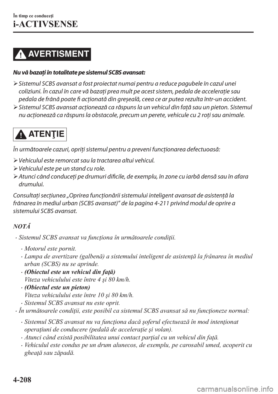 MAZDA MODEL CX-5 2018  Manualul de utilizare (in Romanian) AVERTISMENT
Nu vă bazaţi în totalitate pe sistemul SCBS avansat:
�¾Sistemul SCBS avansat a fost proiectat numai pentru a reduce pagubele în cazul unei
coliziuni. În cazul în care vă bazaţi pr