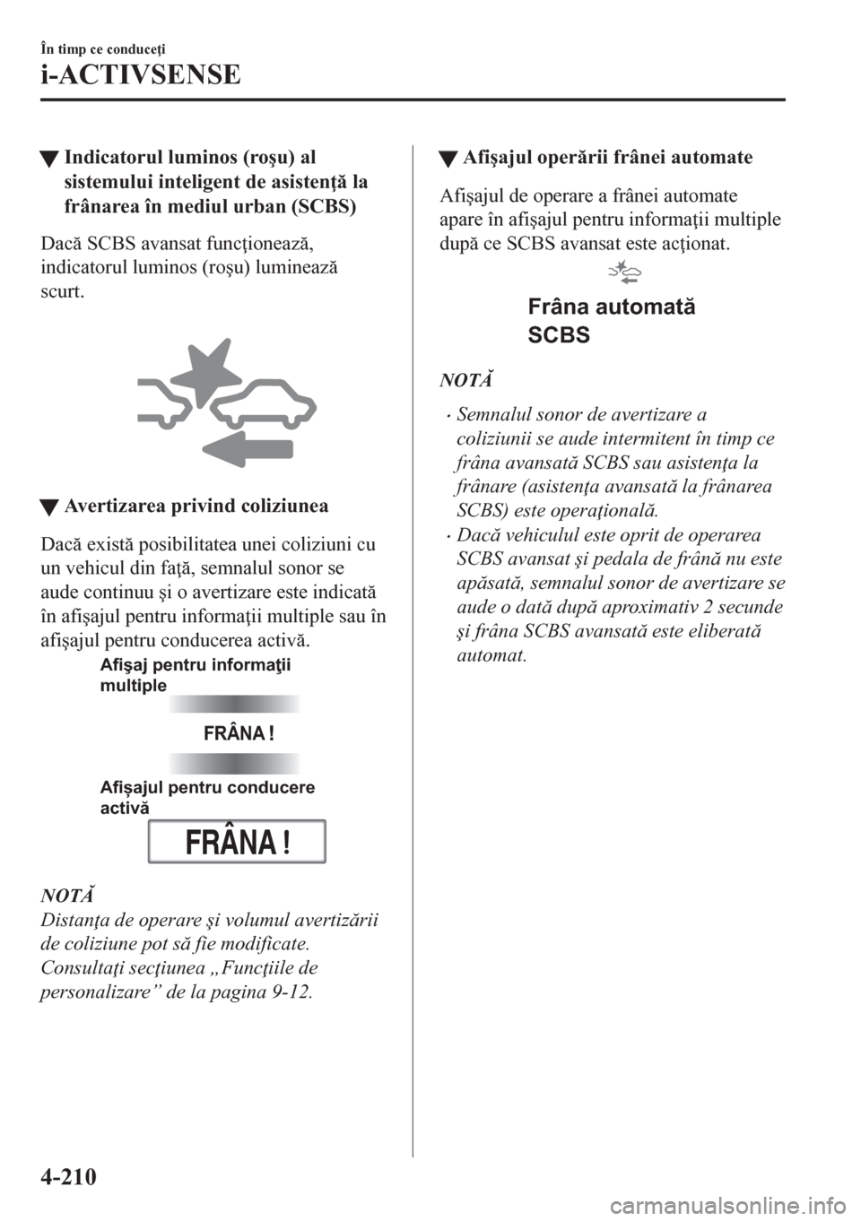 MAZDA MODEL CX-5 2018  Manualul de utilizare (in Romanian) tIndicatorul luminos (ro�úu) al
sistemului inteligent de asisten  la
frânarea în mediul urban (SCBS)
Dac SCBS avansat func ioneaz,
indicatorul luminos (ro�úu) lumineaz
scurt.
 
tAvertiza