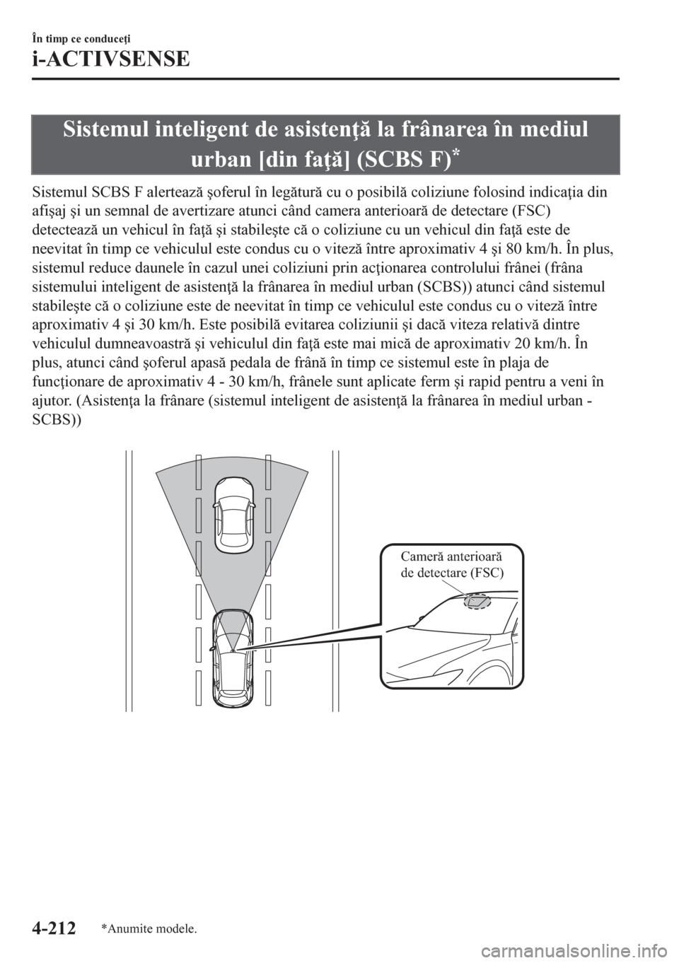 MAZDA MODEL CX-5 2018  Manualul de utilizare (in Romanian) Sistemul inteligent de asisten  la frânarea în mediul
urban [din fa ] (SCBS F)
*
Sistemul SCBS F alerteaz �úoferul în legtur cu o posibil coliziune folosind indica ia din
afi�úaj �