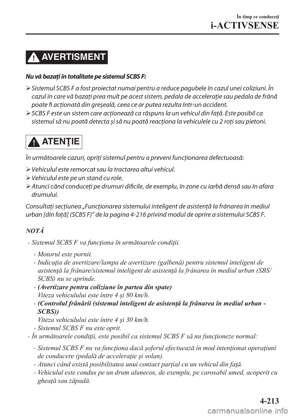 MAZDA MODEL CX-5 2018  Manualul de utilizare (in Romanian) AVERTISMENT
Nu vă bazaţi în totalitate pe sistemul SCBS F:
�¾Sistemul SCBS F a fost proiectat numai pentru a reduce pagubele în cazul unei coliziuni. În
cazul în care vă bazaţi prea mult pe a