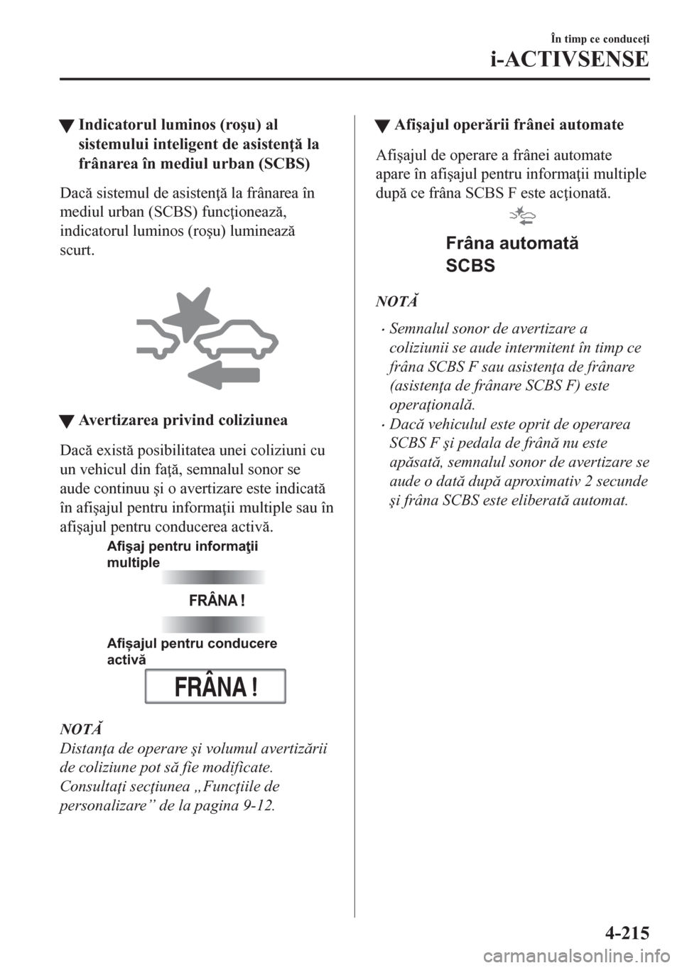 MAZDA MODEL CX-5 2018  Manualul de utilizare (in Romanian) tIndicatorul luminos (ro�úu) al
sistemului inteligent de asisten  la
frânarea în mediul urban (SCBS)
Dac sistemul de asisten  la frânarea în
mediul urban (SCBS) func ioneaz,
indicatoru
