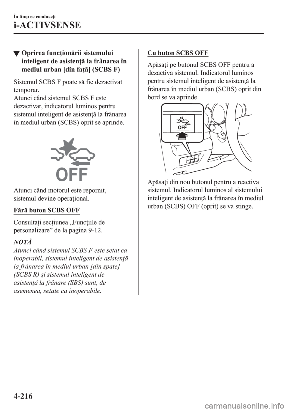 MAZDA MODEL CX-5 2018  Manualul de utilizare (in Romanian) tOprirea func ionrii sistemului
inteligent de asisten  la frânarea în
mediul urban [din fa ] (SCBS F)
Sistemul SCBS F poate s fie dezactivat
temporar.
Atunci când sistemul SCBS F este
de