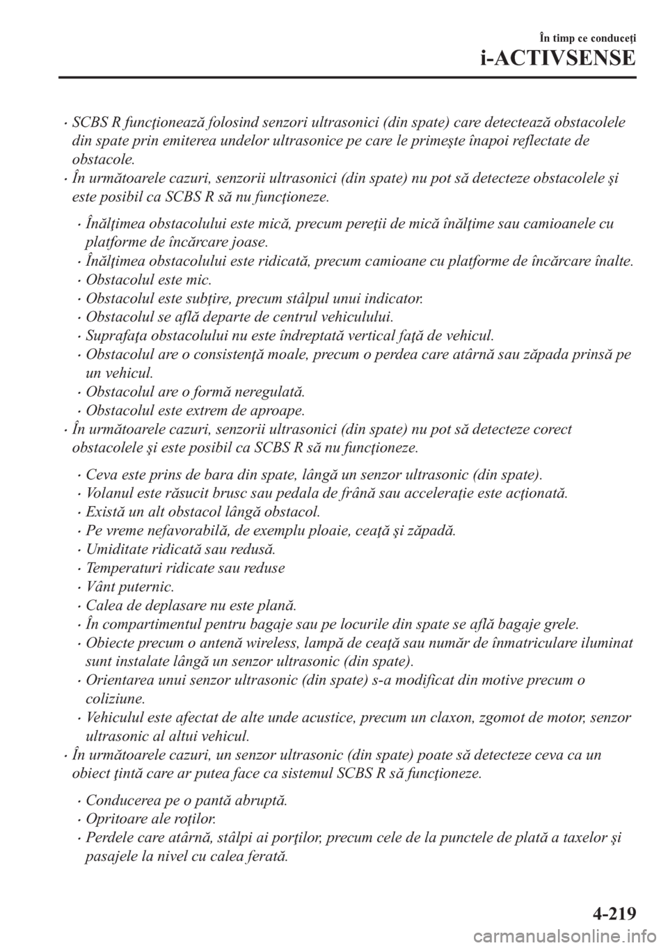 MAZDA MODEL CX-5 2018  Manualul de utilizare (in Romanian) •SCBS R func ioneaz folosind senzori ultrasonici (din spate) care detecteaz obstacolele
din spate prin emiterea undelor ultrasonice pe care le prime�úte înapoi reflectate de
obstacole.
•În