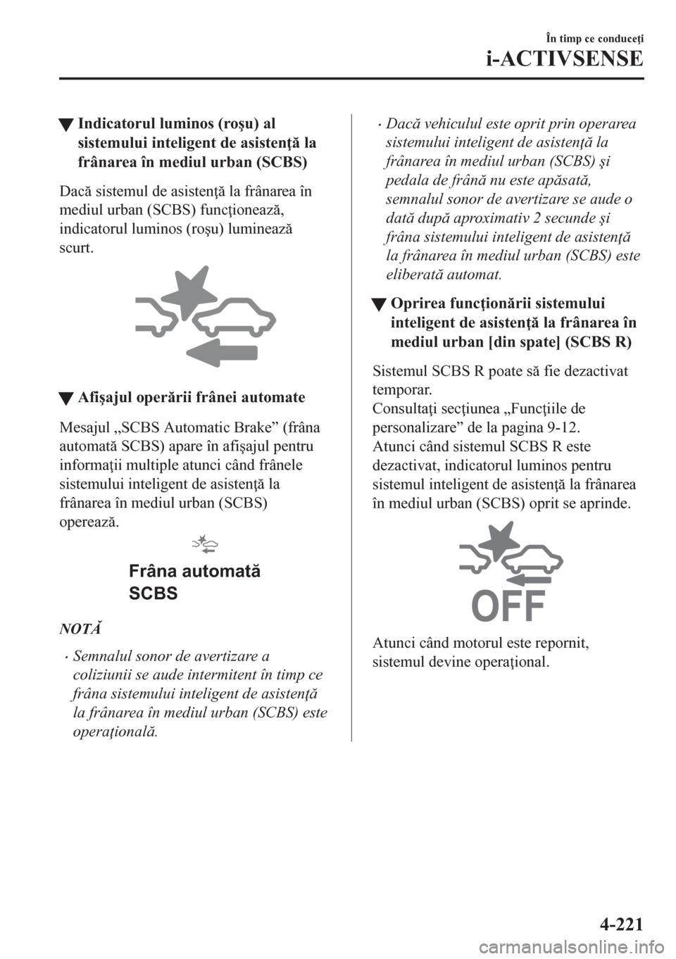 MAZDA MODEL CX-5 2018  Manualul de utilizare (in Romanian) tIndicatorul luminos (ro�úu) al
sistemului inteligent de asisten  la
frânarea în mediul urban (SCBS)
Dac sistemul de asisten  la frânarea în
mediul urban (SCBS) func ioneaz,
indicatoru