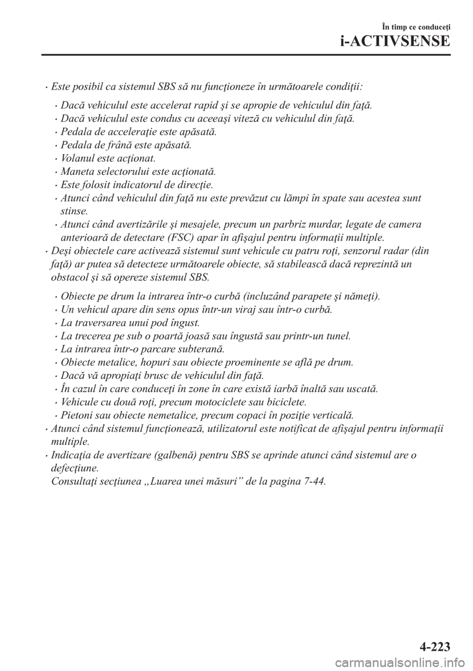MAZDA MODEL CX-5 2018  Manualul de utilizare (in Romanian) •Este posibil ca sistemul SBS s nu func ioneze în urmtoarele condi ii:
•Dac vehiculul este accelerat rapid �úi se apropie de vehiculul din fa .
•Dac vehiculul este condus cu aceea