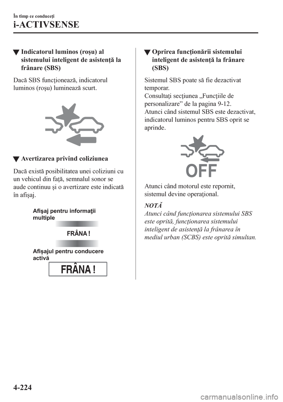 MAZDA MODEL CX-5 2018  Manualul de utilizare (in Romanian) tIndicatorul luminos (ro�úu) al
sistemului inteligent de asisten  la
frânare (SBS)
Dac SBS func ioneaz, indicatorul
luminos (ro�úu) lumineaz scurt.
 
tAvertizarea privind coliziunea
Dac