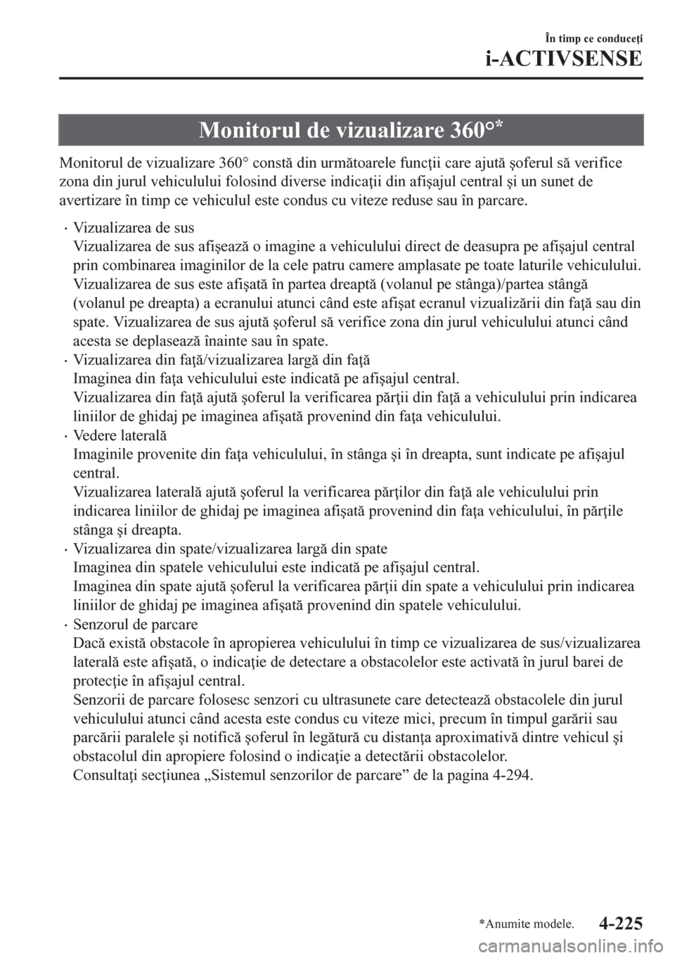 MAZDA MODEL CX-5 2018  Manualul de utilizare (in Romanian) Monitorul de vizualizare 360°*
Monitorul de vizualizare 360° const din urmtoarele func ii care ajut �úoferul s verifice
zona din jurul vehiculului folosind diverse indica ii din afi�úaju