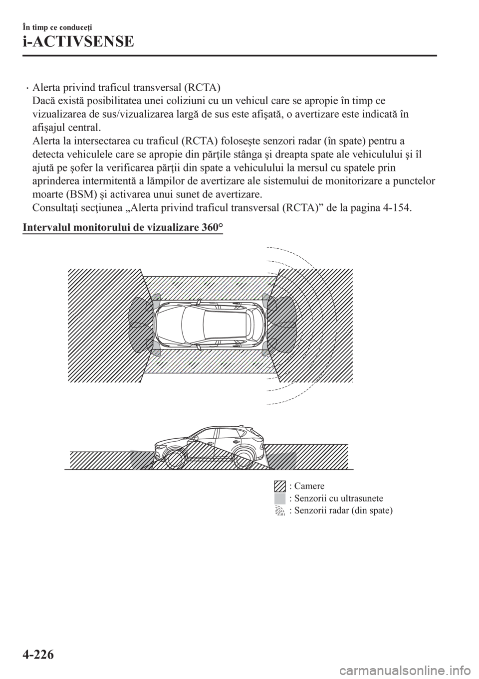 MAZDA MODEL CX-5 2018  Manualul de utilizare (in Romanian) •Alerta privind traficul transversal (RCTA)
Dac exist posibilitatea unei coliziuni cu un vehicul care se apropie în timp ce
vizualizarea de sus/vizualizarea larg de sus este afi�úat, o ave
