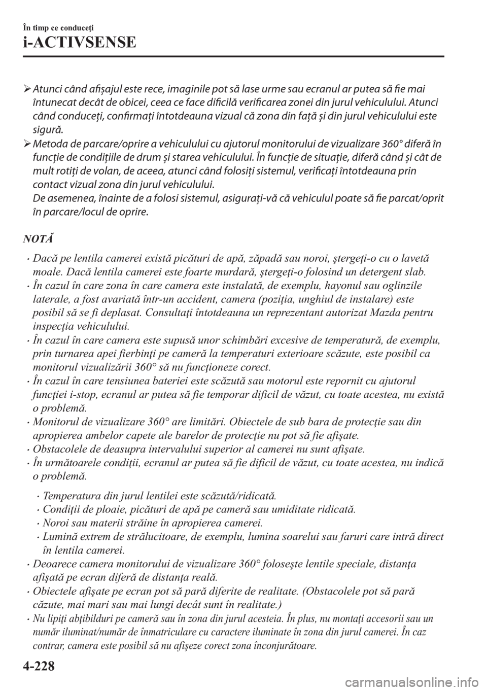 MAZDA MODEL CX-5 2018  Manualul de utilizare (in Romanian) �¾Atunci când afișajul este rece, imaginile pot să lase urme sau ecranul ar putea să fie mai
întunecat decât de obicei, ceea ce face dificilă verificarea zonei din jurul vehiculului. Atunci
c