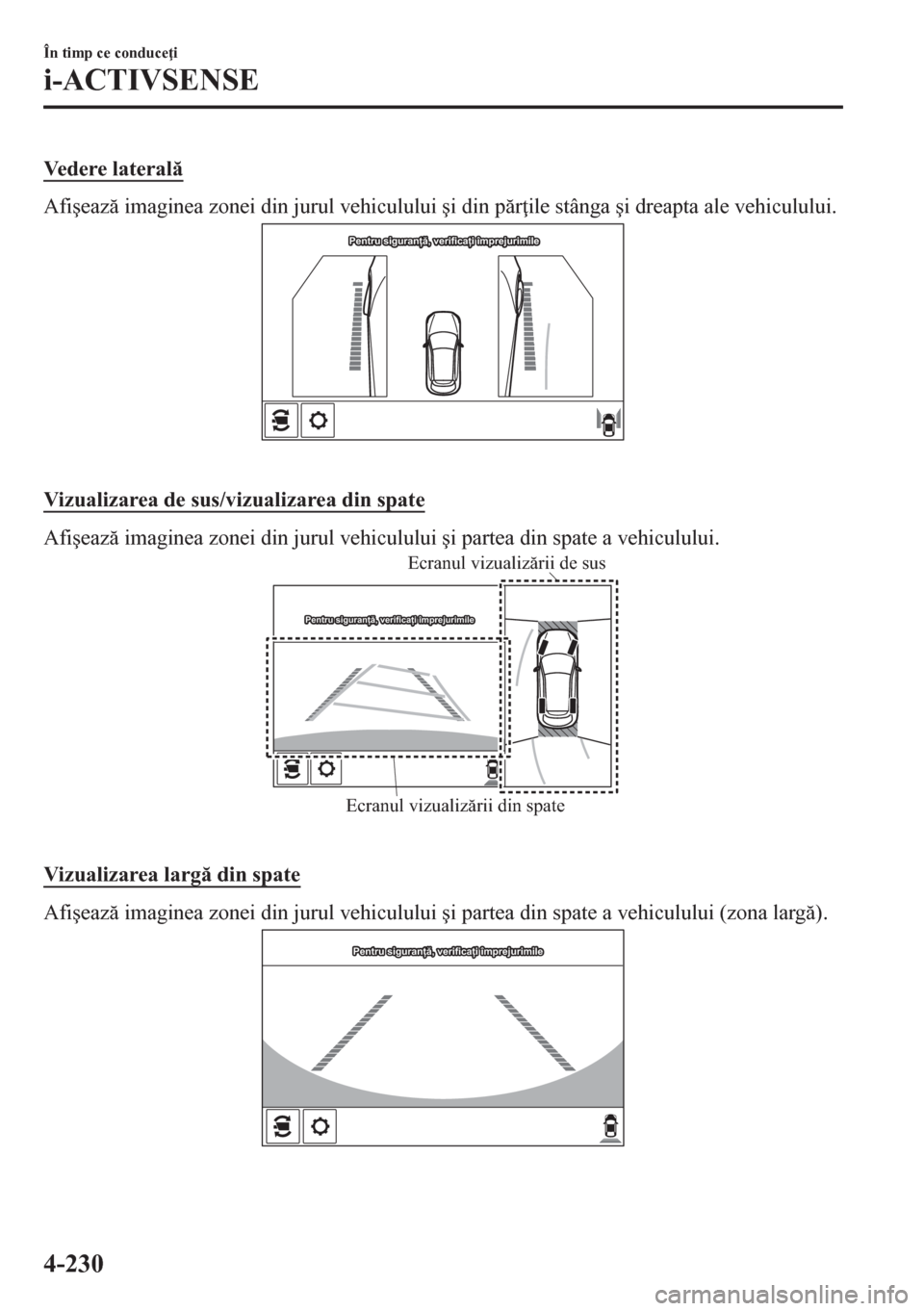 MAZDA MODEL CX-5 2018  Manualul de utilizare (in Romanian) Vedere lateral
Afi�úeaz imaginea zonei din jurul vehiculului �úi din pr ile stânga �úi dreapta ale vehiculului.
Pentru siguranță, verificați împrejurimilePentru siguranță, verificați