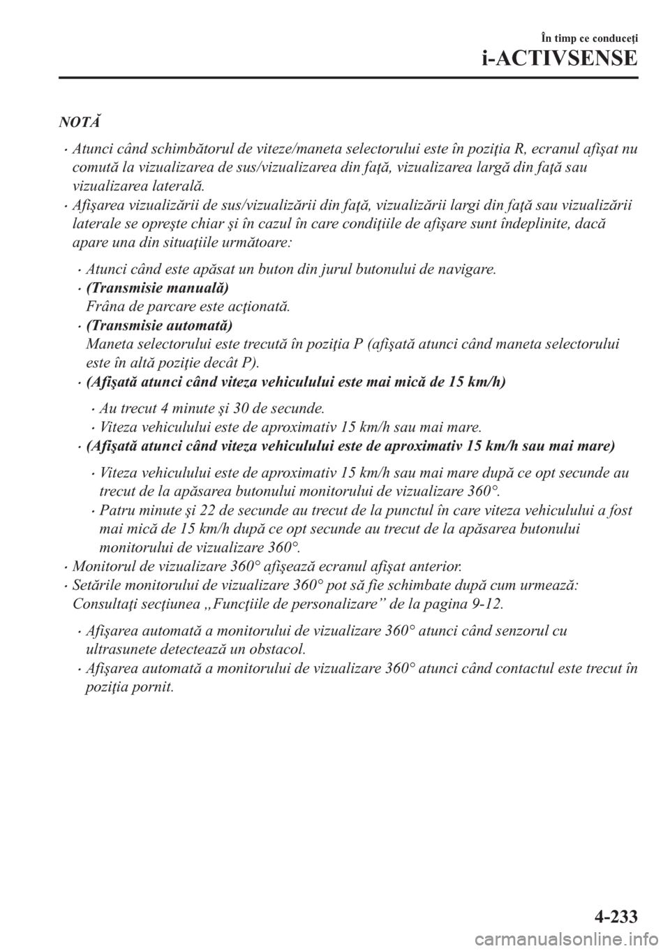 MAZDA MODEL CX-5 2018  Manualul de utilizare (in Romanian) NOT
•Atunci când schimbtorul de viteze/maneta selectorului este în pozi ia R, ecranul afi�úat nu
comut la vizualizarea de sus/vizualizarea din fa , vizualizarea larg din fa  sau
vi