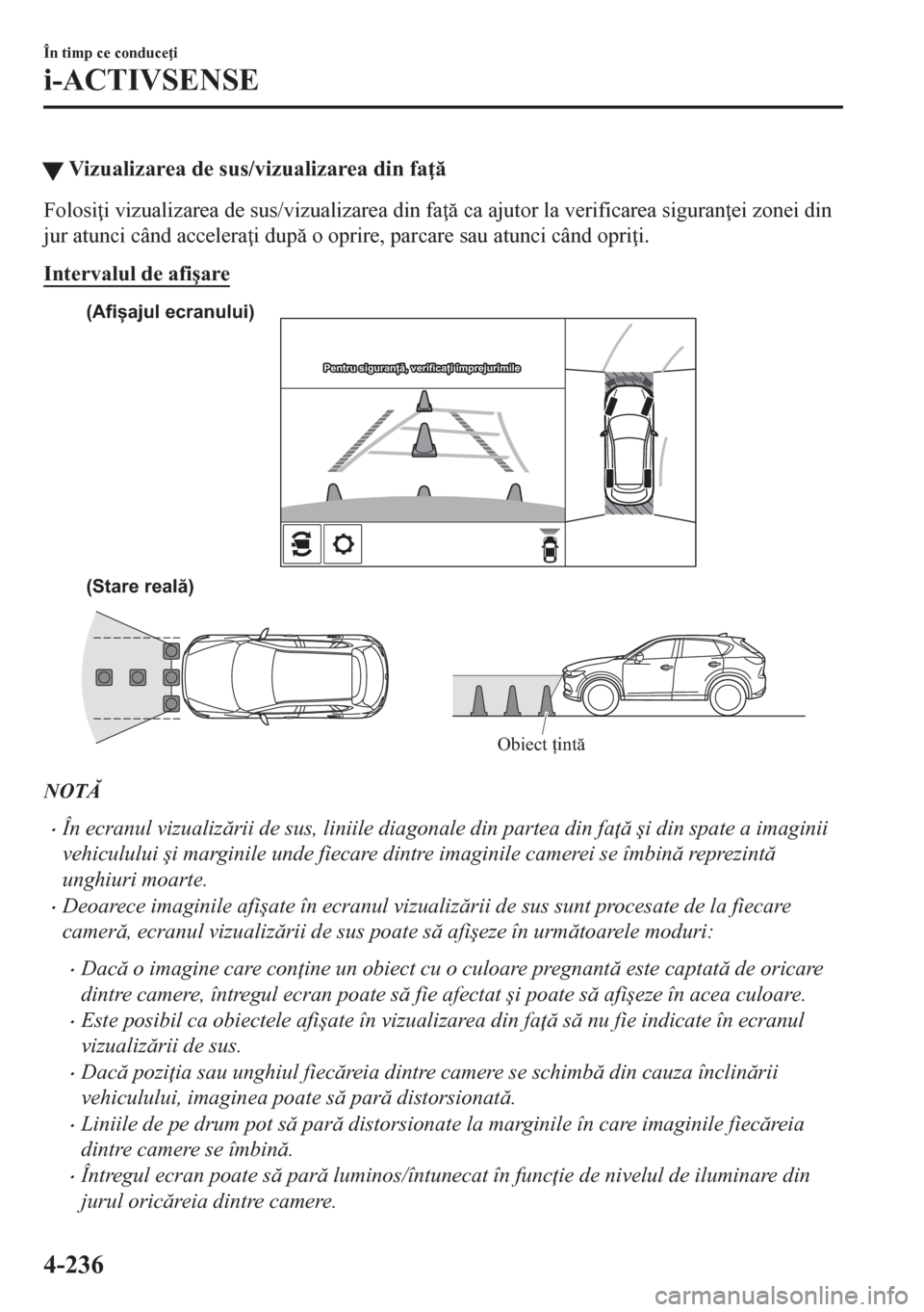 MAZDA MODEL CX-5 2018  Manualul de utilizare (in Romanian) �WVizualizarea de sus/vizualizarea din fa 
Folosi i vizualizarea de sus/vizualizarea din fa  ca ajutor la verificarea siguran ei zonei din
jur atunci când accelera i dup o oprire, parcare 