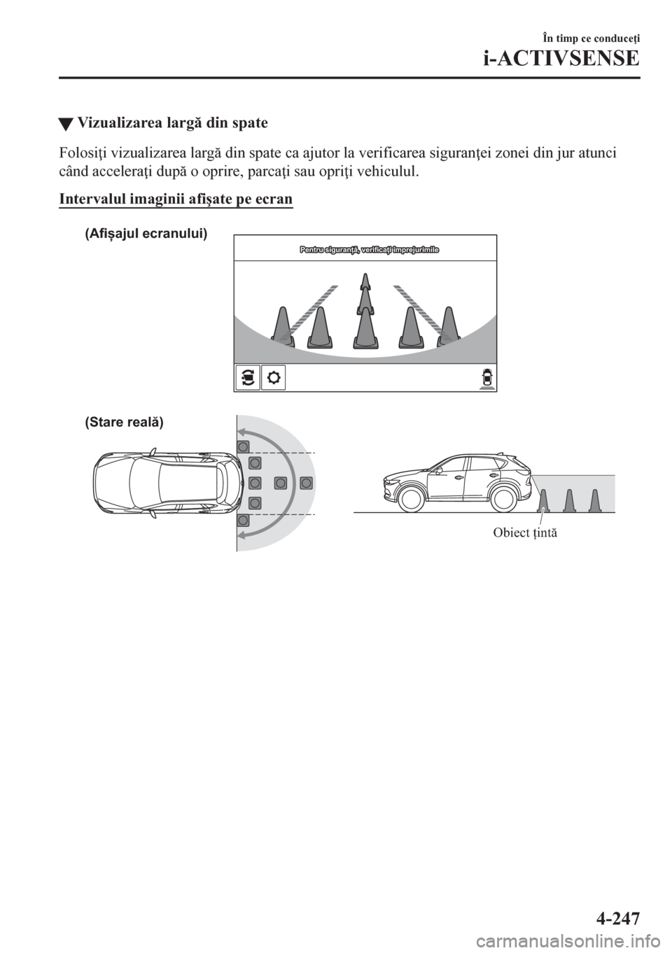 MAZDA MODEL CX-5 2018  Manualul de utilizare (in Romanian) �WVizualizarea larg din spate
Folosi i vizualizarea larg din spate ca ajutor la verificarea siguran ei zonei din jur atunci
când accelera i dup o oprire, parca i sau opri i vehiculul.
Inte