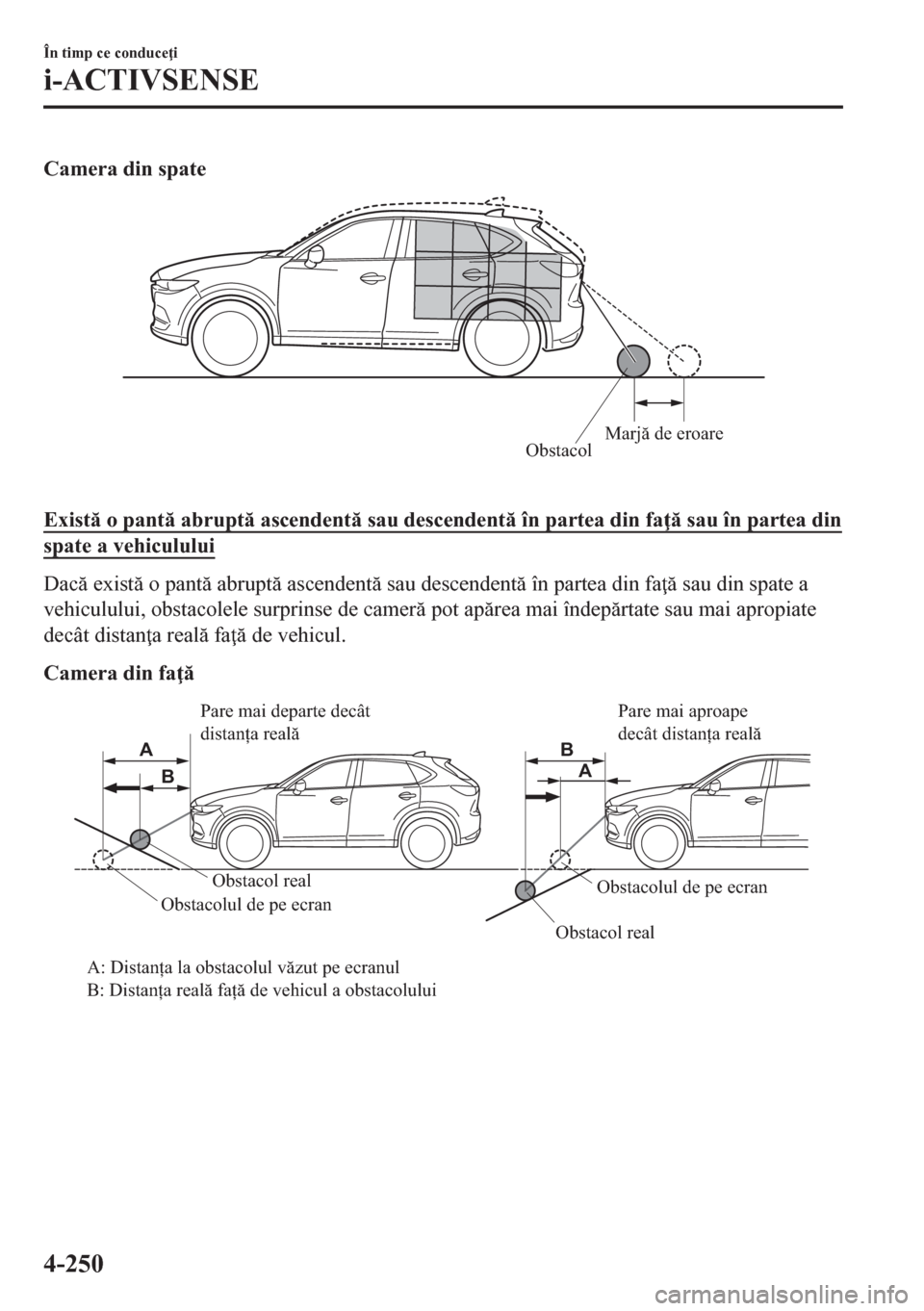 MAZDA MODEL CX-5 2018  Manualul de utilizare (in Romanian) Camera din spate
ObstacolMarjă de eroare
Exist o pant abrupt ascendent sau descendent în partea din fa  sau în partea din
spate a vehiculului
Dac exist o pant abrupt ascendent