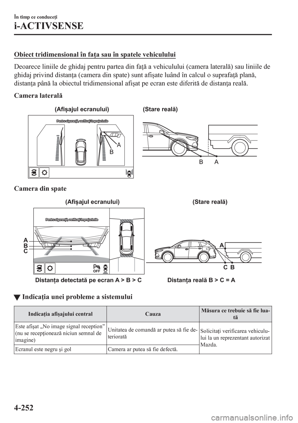 MAZDA MODEL CX-5 2018  Manualul de utilizare (in Romanian) Obiect tridimensional în fa a sau în spatele vehiculului
Deoarece liniile de ghidaj pentru partea din fa  a vehiculului (camera lateral) sau liniile de
ghidaj privind distan a (camera din spa