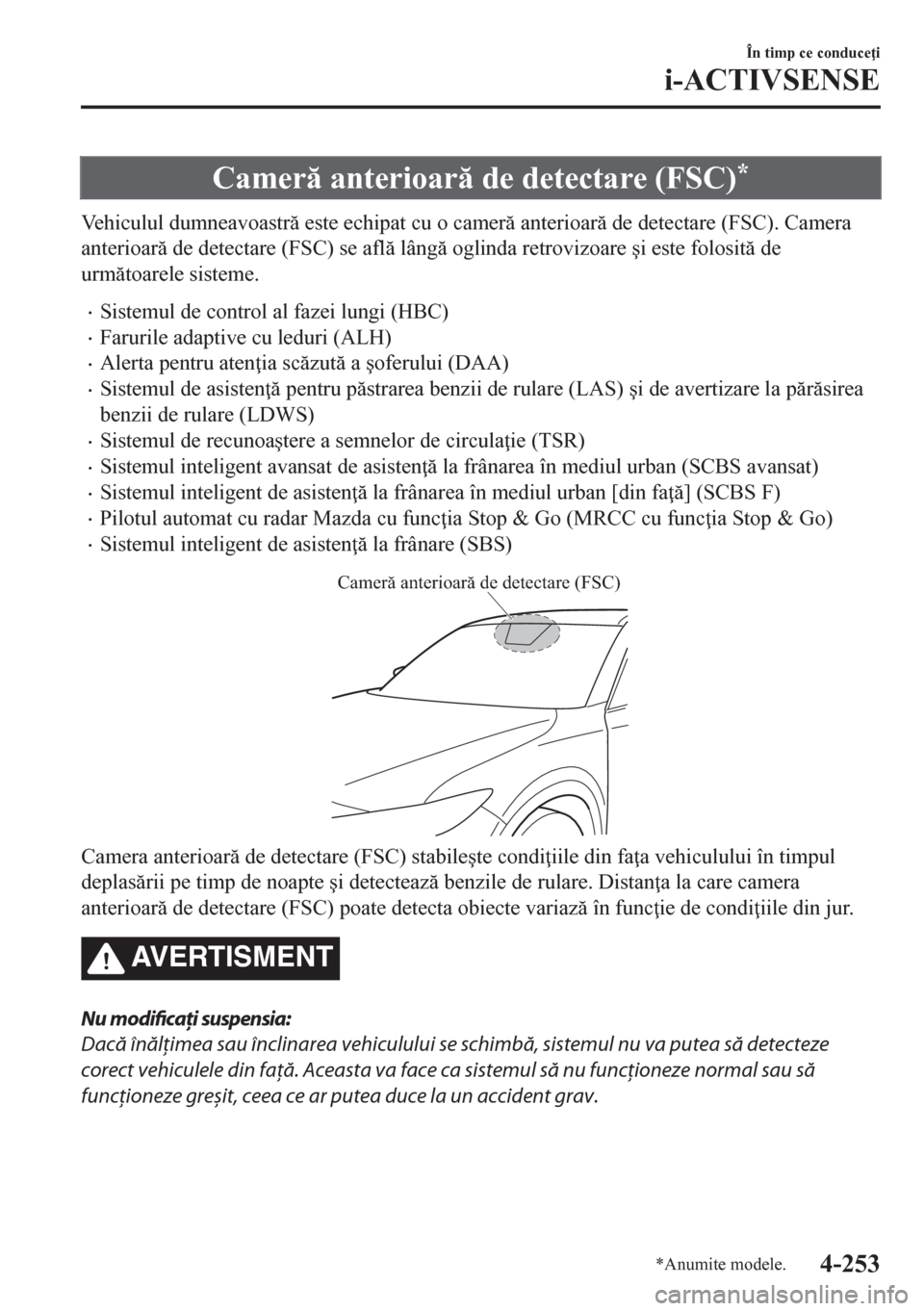 MAZDA MODEL CX-5 2018  Manualul de utilizare (in Romanian) Camer anterioar de detectare (FSC)*
Vehiculul dumneavoastr este echipat cu o camer anterioar de detectare (FSC). Camera
anterioar de detectare (FSC) se afl lâng oglinda retrovizoare �