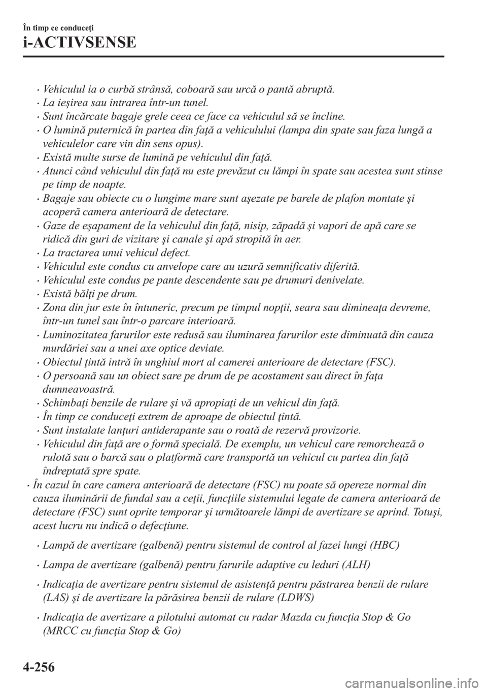 MAZDA MODEL CX-5 2018  Manualul de utilizare (in Romanian) •Vehiculul ia o curb strâns, coboar sau urc o pant abrupt.
•La ie�úirea sau intrarea într-un tunel.
•Sunt încrcate bagaje grele ceea ce face ca vehiculul s se încline.
•O 