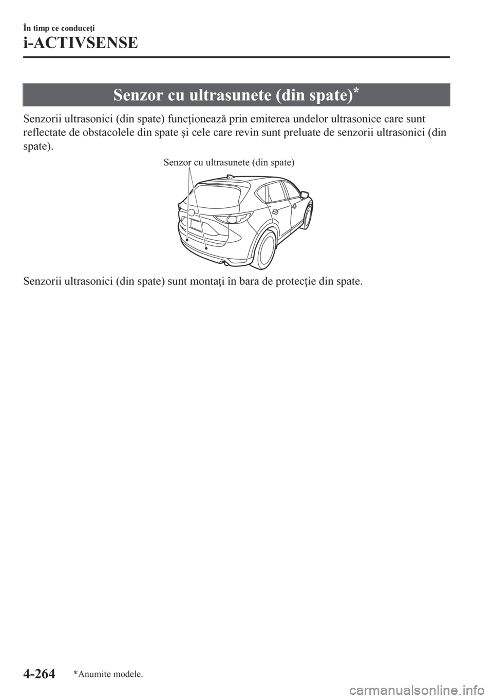 MAZDA MODEL CX-5 2018  Manualul de utilizare (in Romanian) Senzor cu ultrasunete (din spate)*
Senzorii ultrasonici (din spate) func ioneaz prin emiterea undelor ultrasonice care sunt
reflectate de obstacolele din spate �úi cele care revin sunt preluate de